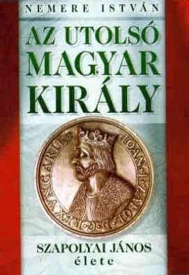 Az utolsó magyar király – Szapolyai János élete borítója