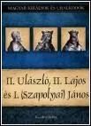 II. Ulászló, II Lajos és I. (Szapolyai) János – Magyar Királyok és Uralkodók 14. borítója