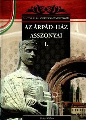 Az Árpád-ház asszonyai I. – Magyar királynék és nagyasszonyok 1. borítója