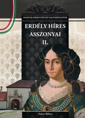 Erdély híres asszonyai II. – Magyar királynék és nagyasszonyok 15. borítója