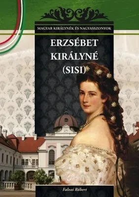 Erzsébet királyné (Sisi) – Magyar királynék és nagyasszonyok 21. borítója