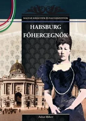 Habsburg főhercegnők – Magyar királynék és nagyasszonyok 23. borítója